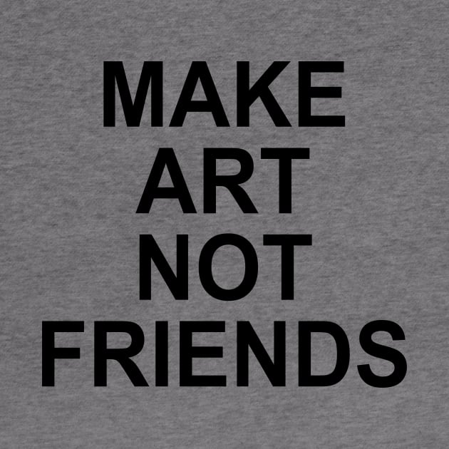MAKE ART NOT FRIENDS by TheCosmicTradingPost